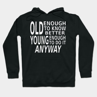 Old Enough to Know Better, Young Enough To Do It Anyway Hoodie